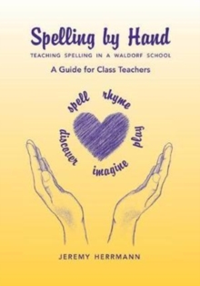 Spelling by Hand : Teaching Spelling in a Waldorf School: A Guide for Class Teachers