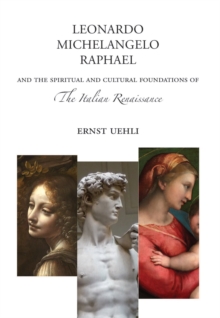 Leonardo, Michelangelo, Raphael : And the Spiritual and Cultural Foundations of the Italian Renaissance