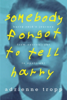 Somebody Forgot To Tell Harry: Harry Reid's Journey From Searchlight To Spotlight