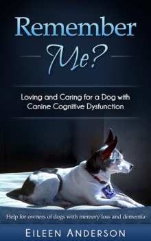 Remember Me? : Loving and Caring for a Dog with Canine Cognitive Dysfunction