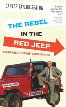 The Rebel in the Red Jeep : Ken Hechler's Life in West Virginia Politics