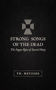 Strong Songs of the Dead : The Pagan Rites of Sacred Harp