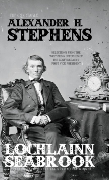 The Quotable Alexander H. Stephens : Selections from the Writings and Speeches of the Confederacy's First Vice President