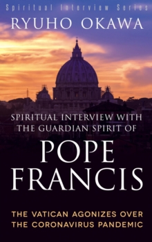 Spiritual Interview with the Guardian Spirit of Pope Francis : The Vatican Agonizes over the Coronavirus Pandemic