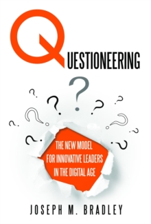 Questioneering : The New Model for Innovative Leaders in the Digital Age