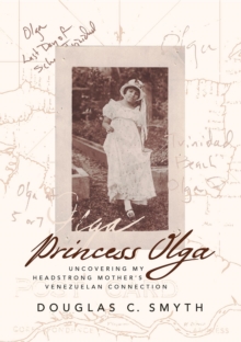 Princess Olga : Uncovering My Headstrong Mother's Venezuelan Connection