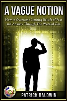 Vague Notion: How to Overcome Limiting Beliefs of Fear and Anxiety Through the Word Of God