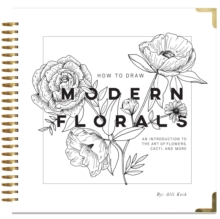 How To Draw Modern Florals : An Introduction To The Art of Flowers, Cacti, and More