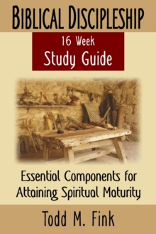 Biblical Discipleship Study Guide : Essential Components for Attaining Spiritual Maturity