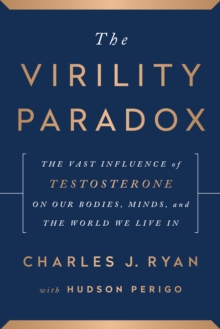 The Virility Paradox : The Vast Influence of Testosterone on Our Bodies, Minds, and the World We Live In, Hardback Book The Virility Paradox : The Vast Influence of Testosterone on Our Bodies, Minds, and the World We Live In, Hardback Book