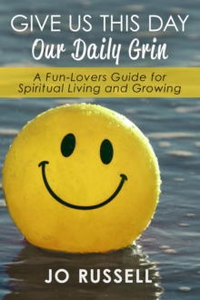 Give Us This Day Our Daily Grin: A Fun-Lovers Guide For Spiritual Living And Growing