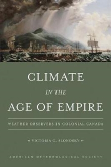 Climate in the Age of Empire - Weather Observers in Colonial Canada, Paperback / softback Book Climate in the Age of Empire - Weather Observers in Colonial Canada, Paperback / softback Book