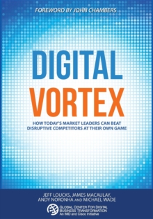 Digital Vortex : How Today's Market Leaders Can Beat Disruptive Competitors at Their Own Game