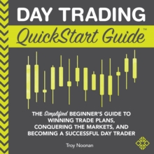 Day Trading QuickStart Guide : The Simplified Beginner's Guide to Winning Trade Plans, Conquering the Markets, and Becoming a Successful Day Trader