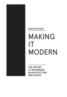 Making it Modern : The History of Modernism in Architecture of Design