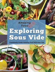 Amazing Food Made Easy : Exploring Sous Vide: Consistently Create Amazing Food with Sous Vide