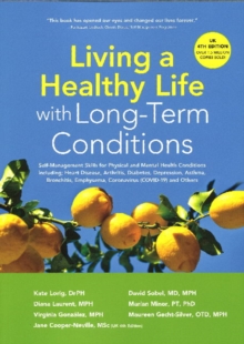 Living a Healthy Life with Long-Term Conditions : Self-Management Skills for Physical and Mental Health Conditions including Heart Disease, Arthritis, Diabetes, Depression, Asthma, Bronchitis, Emphyse