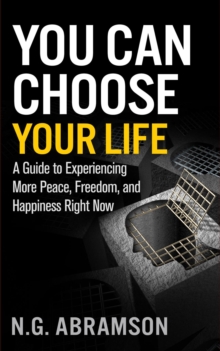 You Can Choose Your Life : A Guide to Experiencing More Peace, Freedom, and Happiness Right Now