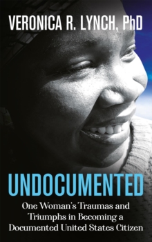 Undocumented : One Woman's Traumas and Triumphs in Becoming a Documented United States Citizen