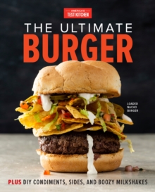 The Ultimate Burger : Plus DIY Condiments, Sides, and Boozy Milkshakes