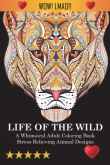 Life Of The Wild : A Whimsical Adult Coloring Book: Stress Relieving Animal Designs