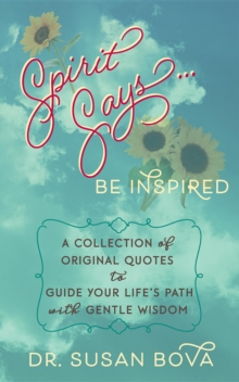 Spirit Says ... Be Inspired : A Collection of Original Quotes to Guide Your Life's Path with Gentle Wisdom