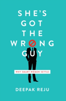 She's Got the Wrong Guy : Why Smart Women Settle