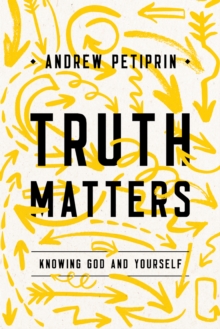 Truth Matters : Knowing God and Yourself