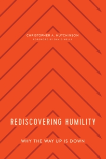 Rediscovering Humility : Why the Way Up Is Down