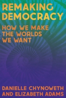 Remaking Democracy : How We Make the Worlds We Want