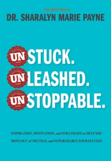 Unstuck. Unleashed. Unstoppable. : Inspiration, Motivation, and Strategies to Help You Move Out of Neutral and Supercharge Your Success