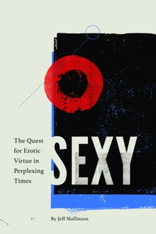 Sexy : The Quest for Erotic Virtue in Perplexing Times