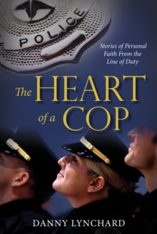 The Heart of a Cop : Stories of Personal Faith from the Line of Duty