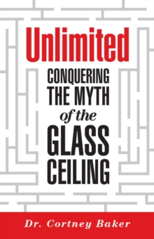 Unlimited : Conquering the Myth of the Glass Ceiling