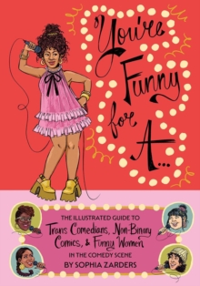 You're Funny For A... : Illustrated Guide to Trans Comedians, Non-Binary Comics, & Funny Women