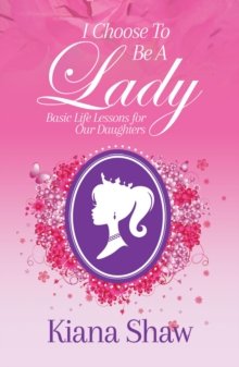 I Choose To Be a Lady : Basic Life Lessons for Our Daughters