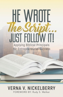 He Wrote The Script...Just Follow It! : Applying Biblical Principals for Entrepreneurial Success