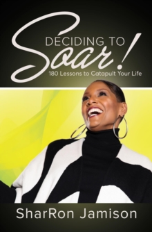 Deciding to Soar! : 180 Lessons to Catapult Your Life