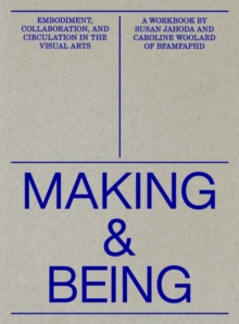 Making and Being : Embodiment, Collaboration, & Circulation in the Visual Arts, Paperback / softback Book Making and Being : Embodiment, Collaboration, & Circulation in the Visual Arts, Paperback / softback Book