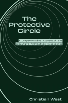 The Protective Circle : A Comprehensive Framework for Executive Protection Excellence