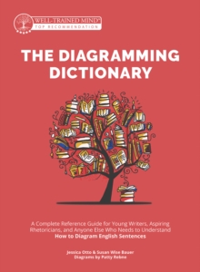 The Diagramming Dictionary : A Complete Reference Tool for Young Writers, Aspiring Rhetoricians, and Anyone Else Who Needs to Understand How English Works