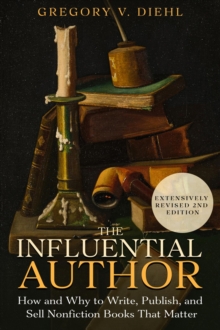 The Influential Author : How and Why to Write, Publish, and Sell Nonfiction Books that Matter