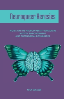 Neuroqueer Heresies : Notes on the Neurodiversity Paradigm, Autistic Empowerment, and Postnormal Possibilities