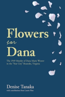 Flowers for Dana: the 1949 Murder of Dana Marie Weaver in the "Star City" Roanoke, Virginia