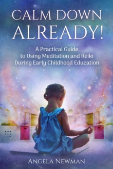 Calm Down Already! : A Practical Guide to Using Meditation and Reiki During Early Childhood Education