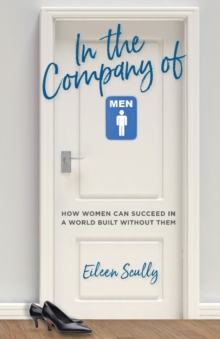 In the Company of Men : How Women Can Succeed in a World Built Without Them