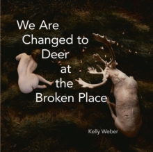 We Are Changed to Deer at the Broken Place