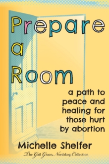 Prepare A Room: A Path To Peace And Healing For Those Hurt By Abortion