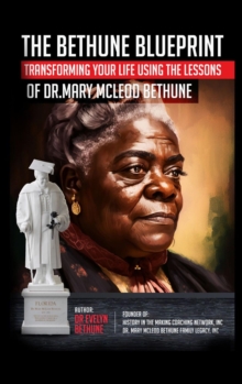 The Bethune Blueprint : Transforming Your Life Using the Lessons  of Dr. Mary McLeod Bethune