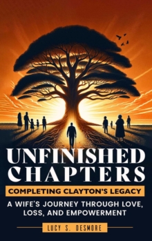 Unfinished Chapters: Completing Clayton's Legacy : A Wife's Journey Through Love, Loss, and Empowerment